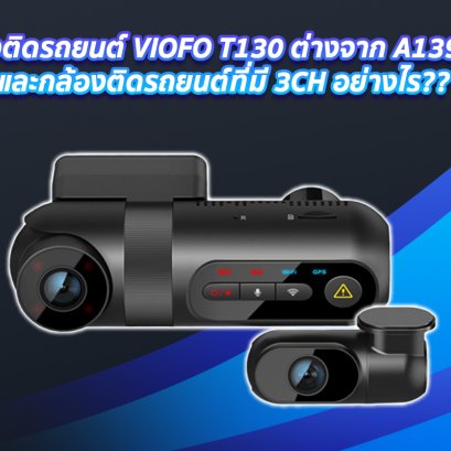 กล้องติดรถยนต์ VIOFO T130 ต่างจาก A139 3CHและกล้องติดรถยนต์ที่มี 3CH อย่างไร?? 