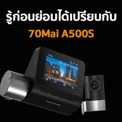 ถ้ารู้ก่อนย่อมได้เปรียบ กับ กล้องติดรถยนต์ 70Mai A500s 