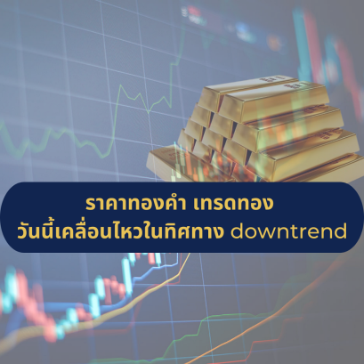 ราคาทองคำ เทรดทอง วันนี้เคลื่อนไหวในทิศทาง downtrend