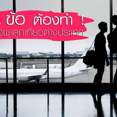 7 ข้อ ต้องทำ ! เมื่อพาลูกเที่ยวต่างประเทศ