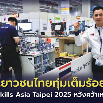 เยาวชนไทยทุ่มเต็มร้อยสู้ศึก "WorldSkills Asia Taipei 2025"คว้าเหรียญกลับไทย 