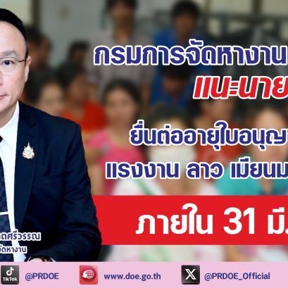 "กกจ."แนะนายจ้างยื่นต่ออายุใบอนุญาตทำงาน แรงงานลาว-เมียนมา-เวียดนาม ภายใน 31 มี.ค.69 