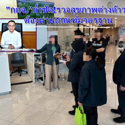 ตรวจสุขภาพต่างด้าวต้องผ่านเกณฑ์มาตรฐาน ป้องกันโรคติดต่อก่อนอนุญาตทำงาน