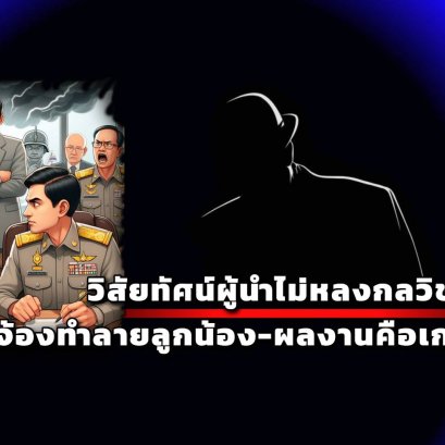 "วิสัยทัศน์ผู้นำ"ไม่หลงกลวิชามาร จ้องทำลายลูกน้อง-ผลงานคือเกราะกำบัง