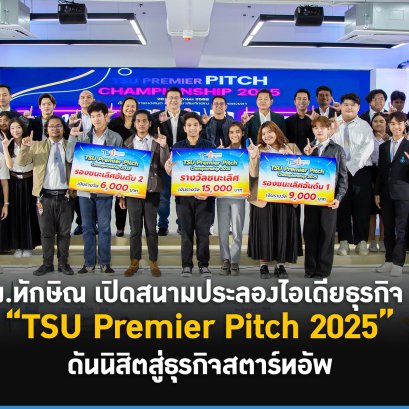 "ม.ทักษิณ" จัดประลองไอเดีย ออกแบบธุรกิจในงาน TSU Premier Pitch 2025 