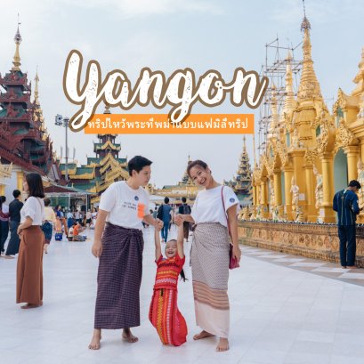 ย่างกุ้ง ทริปไหว้พระ นอนพักสุดชิล กับแฟมิลี่ทริป