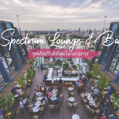 Spectrum Lounge & Bar รูฟท็อปวิวเมืองที่ดีที่สุดใจกลางกรุง ที่ห้ามพลาด !!!! 