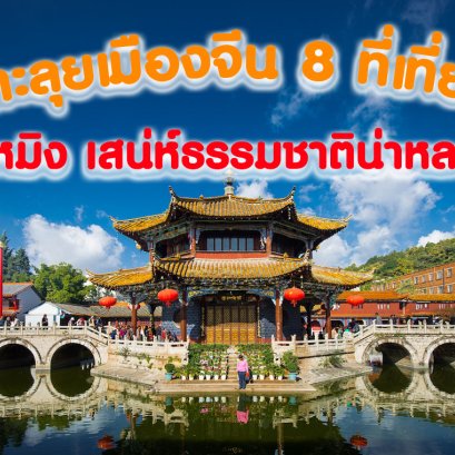 ตะลุยเมืองจีน 8 ที่เที่ยว คุนหมิง เสน่ห์ธรรมชาติน่าหลงใหล