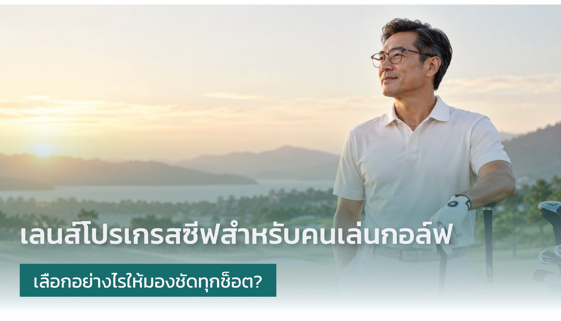 เลนส์โปรเกรสซีฟสำหรับคนเล่นกอล์ฟ เลือกอย่างไรให้มองชัดทุกช็อต? คำแนะนำจากนักทัศนมาตร