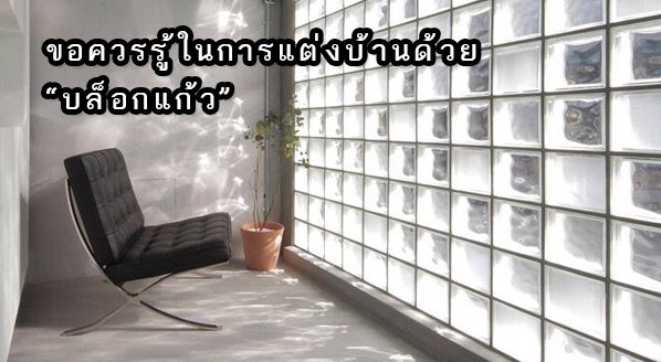 ข้อควรรู้ในการตกแต่งบ้านด้วย "บล็อกแก้ว"