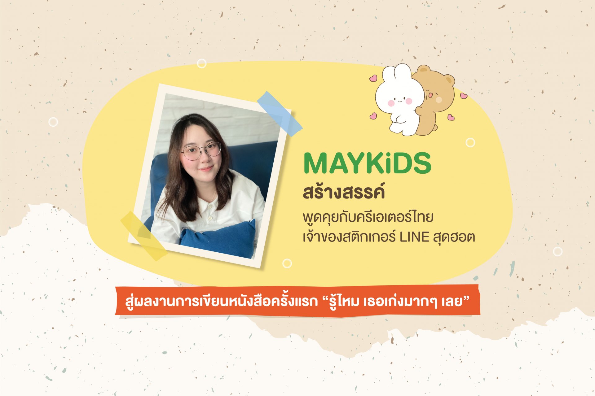 MAYKiDS สร้างสรรค์ พูดคุยกับครีเอเตอร์ไทยเจ้าของสติกเกอร์ LINE สุดฮอต สู่ผลงานการเขียนหนังสือครั้งแรก “รู้ไหม เธอเก่งมากๆ เลย”