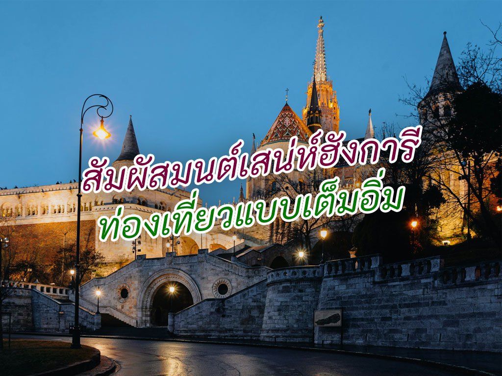 สัมผัสมนต์เสน่ห์ฮังการี ท่องเที่ยวแบบเต็มอิ่ม ครบทุกสไตล์