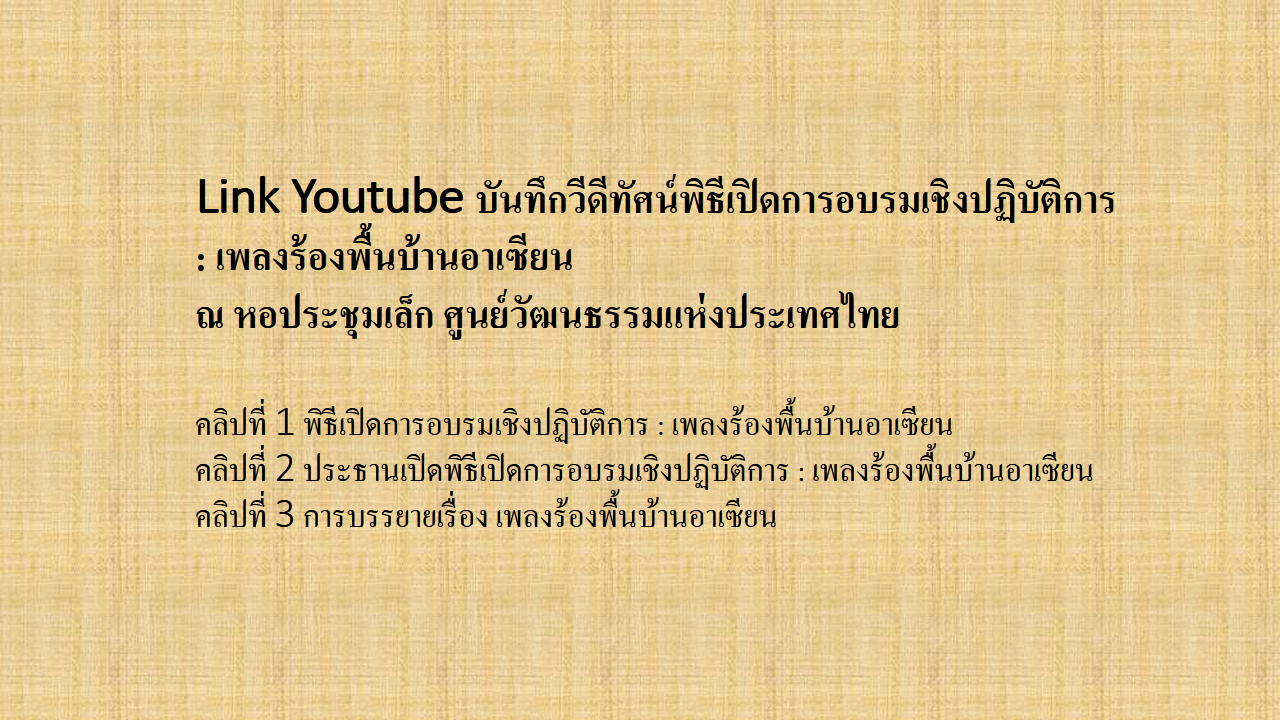 Link Youtube บันทึกวีดีทัศน์พิธีเปิดการอบรมเชิงปฏิบัติการ : เพลงร้องพื้นบ้านอาเซียน 