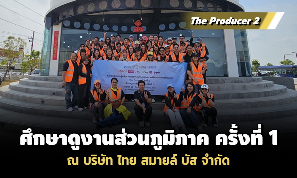 The Producer 2 ศึกษาดูงานส่วนภูมิภาค ครั้งที่ 1 ณ บริษัท ไทย สมายล์ บัส จำกัด