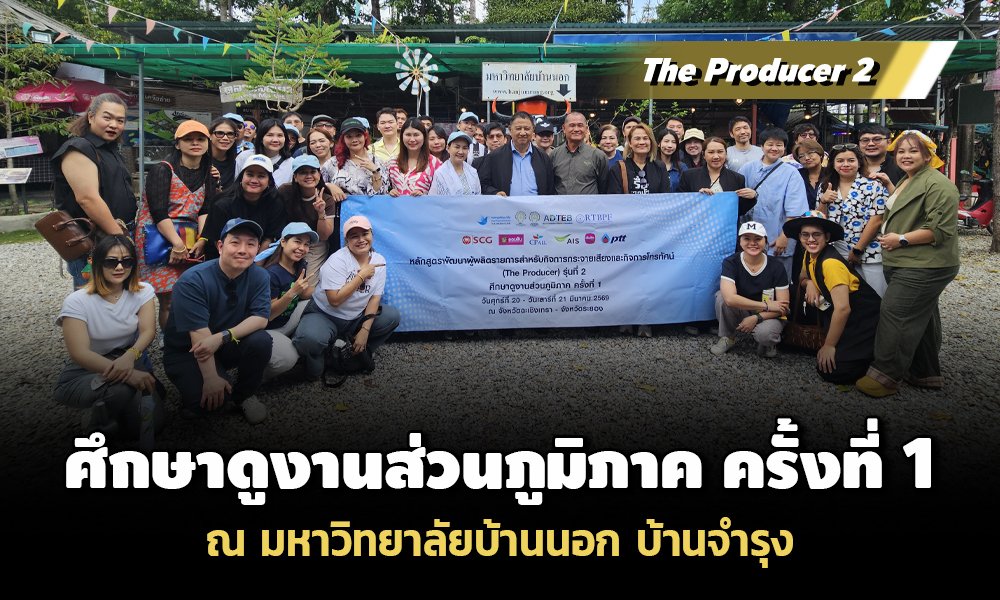 The Producer 2 ศึกษาดูงานส่วนภูมิภาค ครั้งที่ 1 ณ มหาวิทยาลัยบ้านนอก บ้านจำรุง