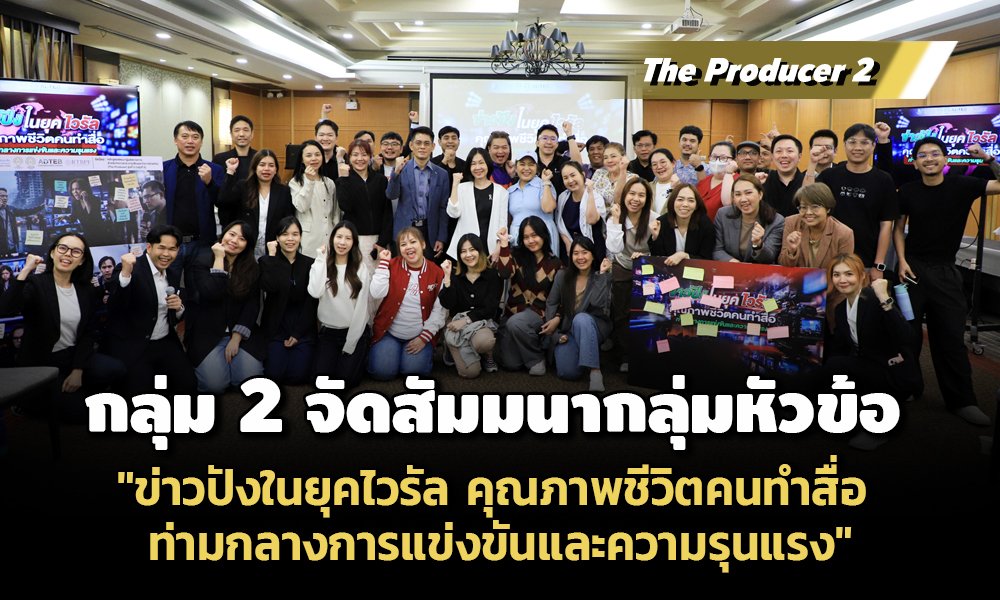 The Producer 2 กลุ่ม 2 จัดสัมมนากลุ่ม หัวข้อ "ข่าวปังในยุคไวรัล คุณภาพชีวิตคนทำสื่อ ท่ามกลางการแข่งขันและความรุนแรง"