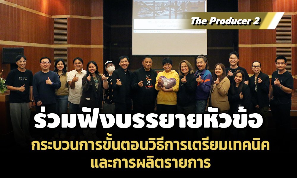 The Producer 2 ร่วมฟังบรรยาย หัวข้อ กระบวนการขั้นตอนวิธีการเตรียมเทคนิคและการผลิตรายการ