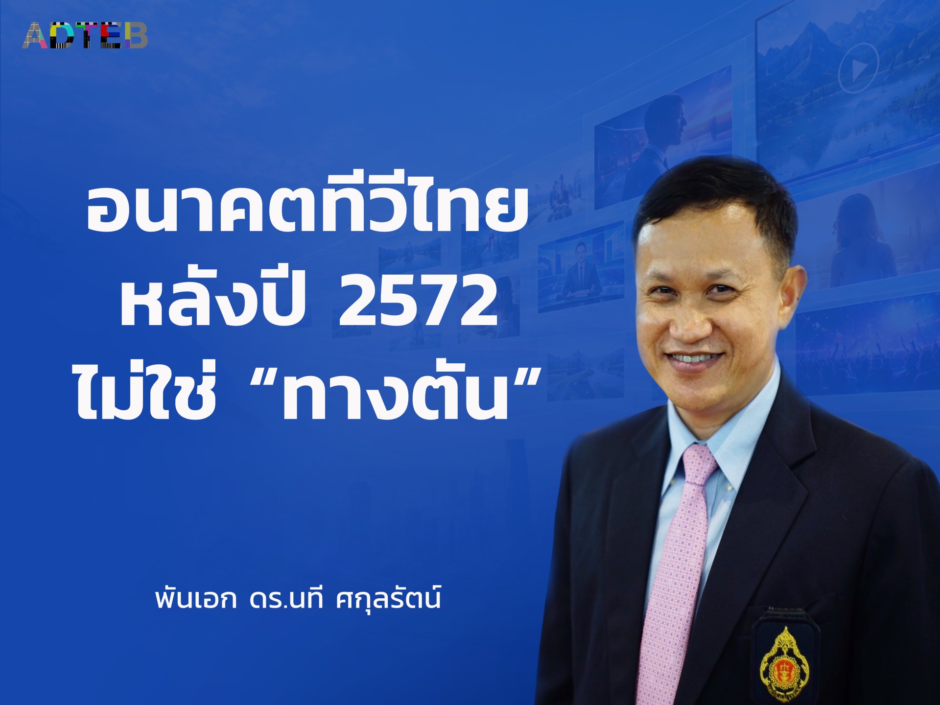 อนาคตทีวีไทยหลังปี 2572 ไม่ใช่ "ทางตัน" หากกล้าออกแบบกติกาใหม่ : พันเอก ดร.นที ศกุลรัตน์