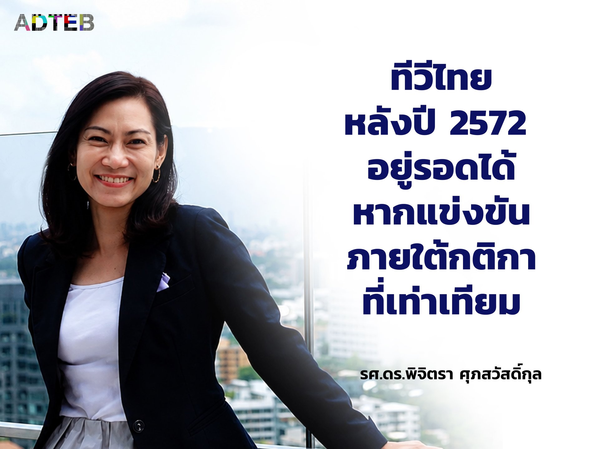 ทีวีไทยหลังปี 2572 "อยู่รอดได้ หากแข่งขันภายใต้กติกาที่เท่าเทียม" : รศ.ดร.พิจิตรา ศุภสวัสดิ์กุล 