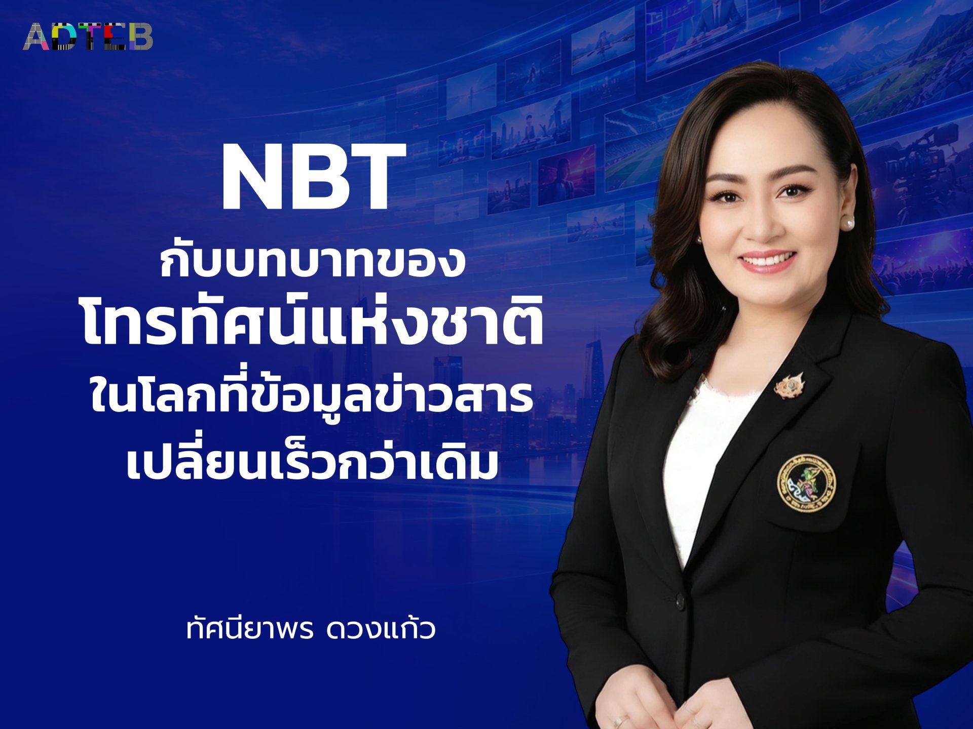  NBT กับบทบาทของ "โทรทัศน์แห่งชาติ" ในโลกที่ข้อมูลข่าวสารเปลี่ยนเร็วกว่าเดิม : ทัศนียพร ดวงแก้ว