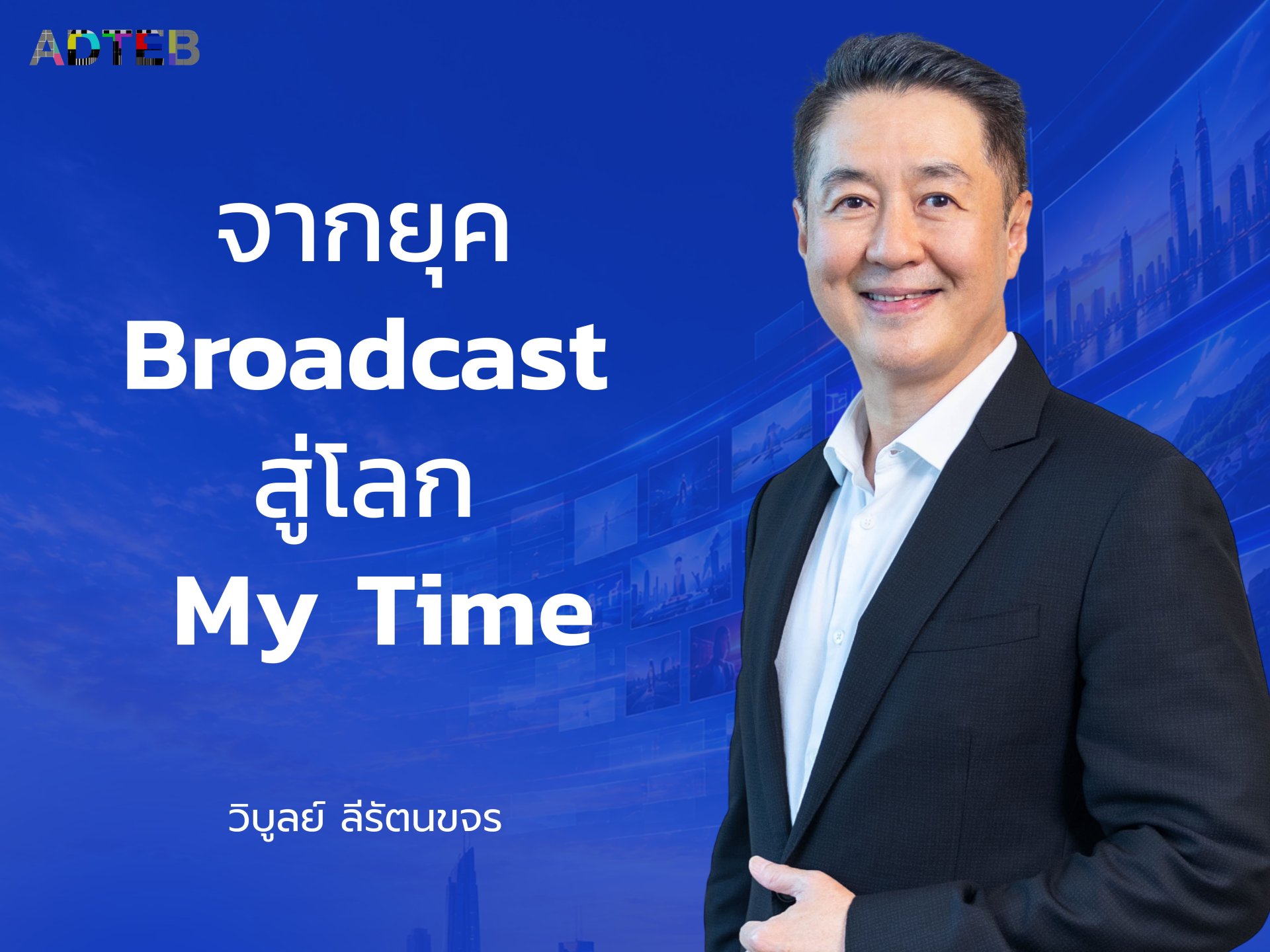 จากยุค Broadcast สู่โลก My Time : วิบูลย์ ลีรัตนขจร