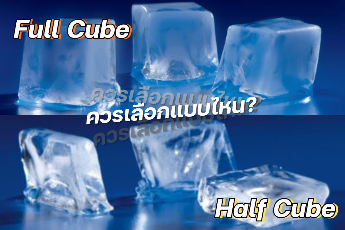 น้ำแข็ง Full Cube และ Half Cube ต่างกันอย่างไร