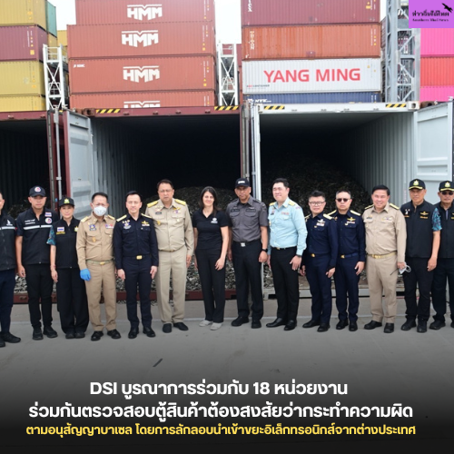 DSI บูรณาการร่วมกับ 18 หน่วยงาน ร่วมกันตรวจสอบตู้สินค้าต้องสงสัยว่ากระทำความผิดตามอนุสัญญาบาเซล โดยการลักลอบนำเข้าขยะอิเล็กทรอนิกส์จากต่างประเทศ