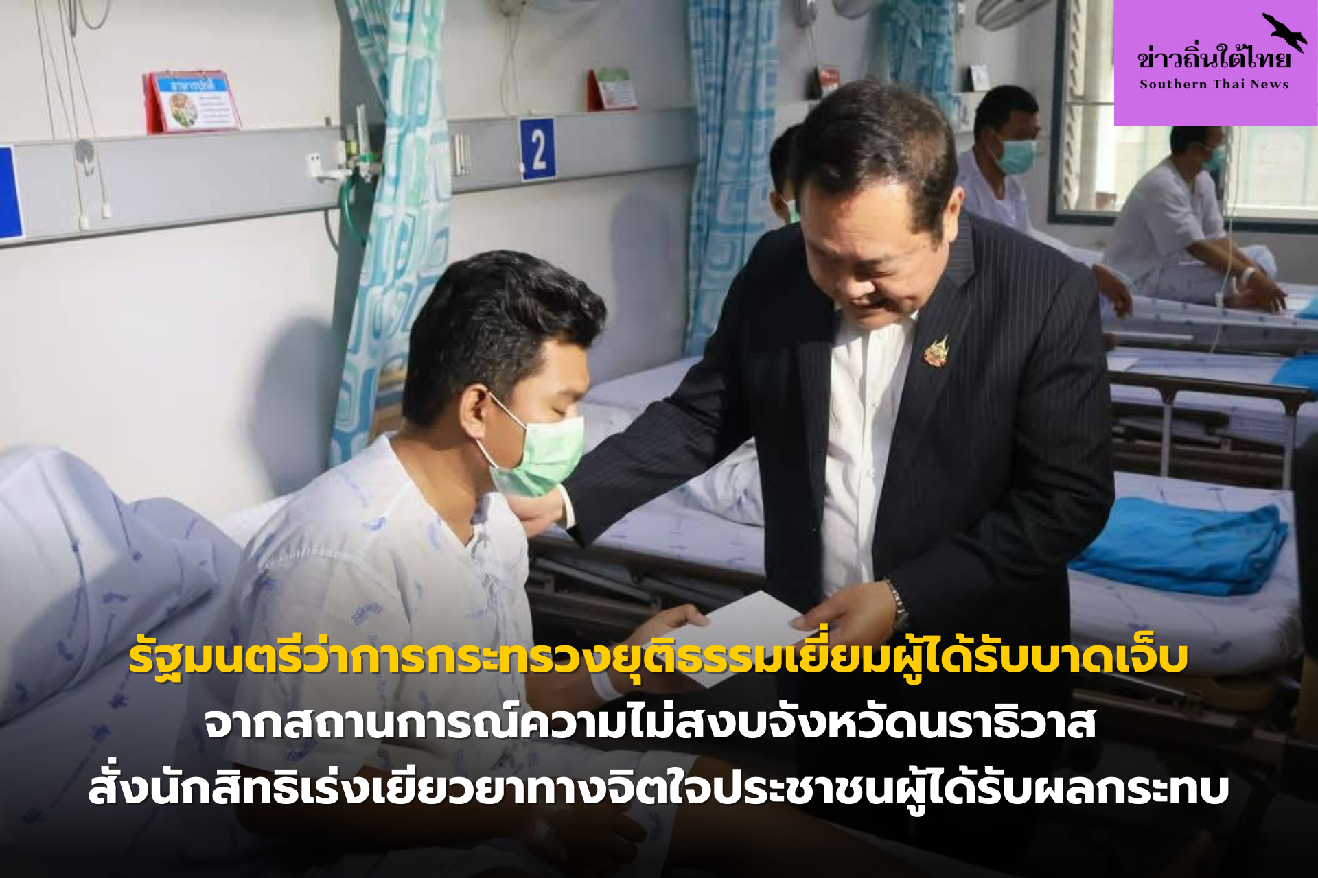 รัฐมนตรีว่าการกระทรวงยุติธรรมเยี่ยมผู้ได้รับบาดเจ็บจากสถานการณ์ความไม่สงบจังหวัดนราธิวาส สั่งนักสิทธิเร่งเยียวยาทางจิตใจประชาชนผู้ได้รับผลกระทบ