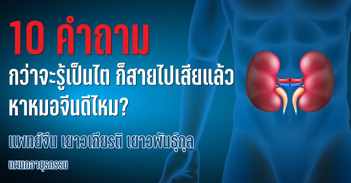 10 คำถาม กว่าจะรู้เป็นไต ก็สายไปเสียแล้ว หาหมอจีนดีไหม? 10 คำถาม กว่าจะรู้เป็นไต ก็สายไปเสียแล้ว หาหมอจีนดีไหม?