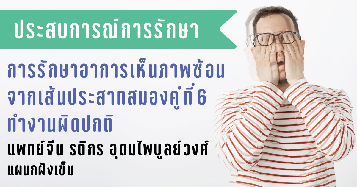 มองเห็นภาพซ้อนจากเส้นประสาทสมองเส้นที่ 6 ทำงานผิดปกติ มองเห็นภาพซ้อนจากเส้นประสาทสมองเส้นที่ 6 ทำงานผิดปกติ