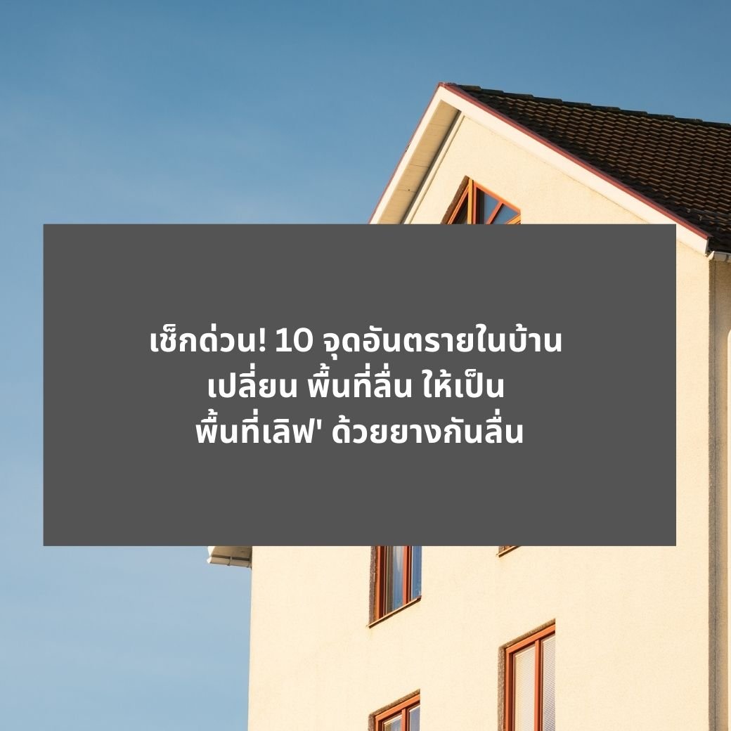 เช็กด่วน! 10 จุดอันตรายในบ้าน เปลี่ยน 'พื้นที่ลื่น' ให้เป็น 'พื้นที่เลิฟ' ด้วยยางกันลื่น