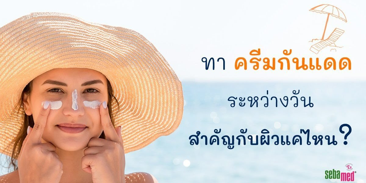 ทาครีมกันแดดระหว่างวัน สำคัญกีบผิดแค่ไหน?  ทาครีมกันแดดระหว่างวัน สำคัญกีบผิดแค่ไหน?