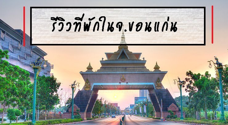 รีวิวที่พักในจ.ขอนแก่น  รีวิวที่พักในจ.ขอนแก่น