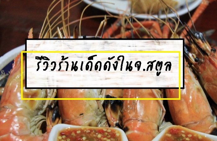 รีวิวร้านเด็ดดังในจ.สตูล รีวิวร้านเด็ดดังในจ.สตูล