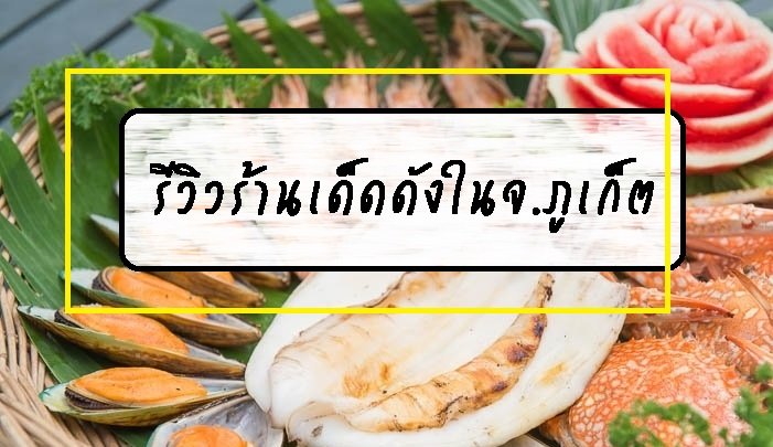 รีวิวร้านเด็ดดังในจ.ภูเก็ต รีวิวร้านเด็ดดังในจ.ภูเก็ต