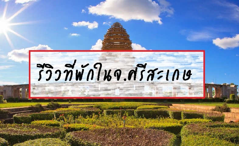รีวิวที่พักในจ.ศรีสะเกษ  รีวิวที่พักในจ.ศรีสะเกษ