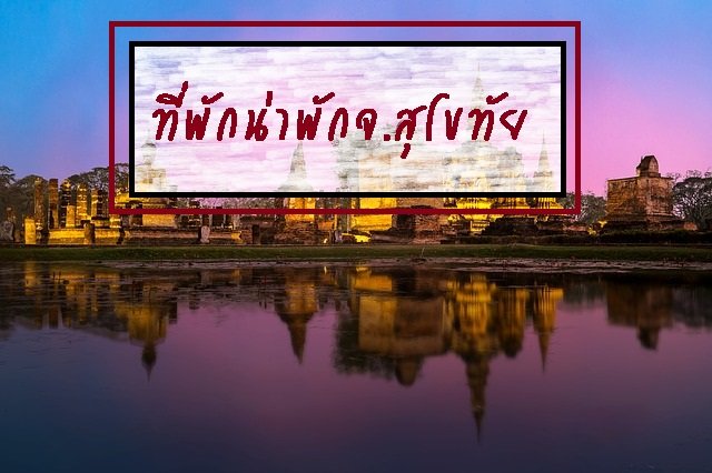 รีวิวที่พักน่าพักในจ.สุโขทัย