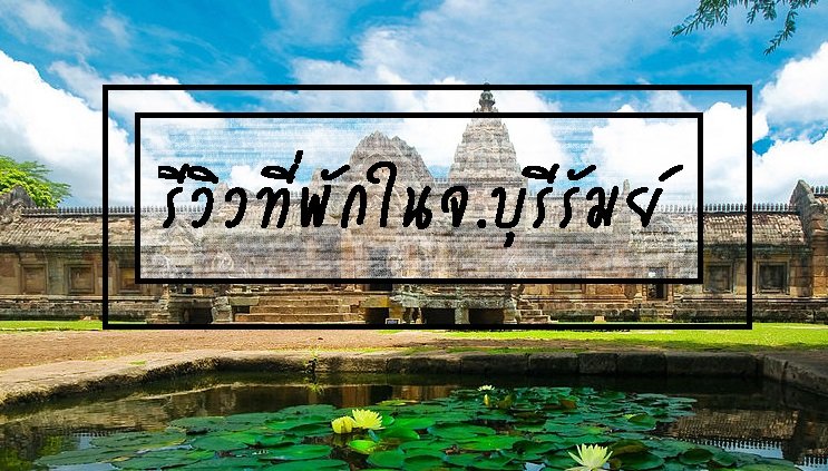 รีวิวที่พักในจ.บุรีรัมย์ รีวิวที่พักในจ.บุรีรัมย์