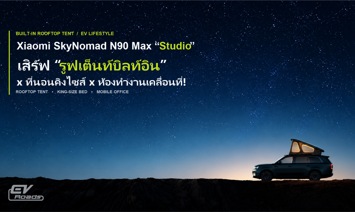 Xiaomi SkyNomad N90 Max Studio เสิร์ฟ รูฟเต็นท์บิลท์อิน x ที่นอนคิงไซส์ x ห้องทำงานเคลื่อนที่!