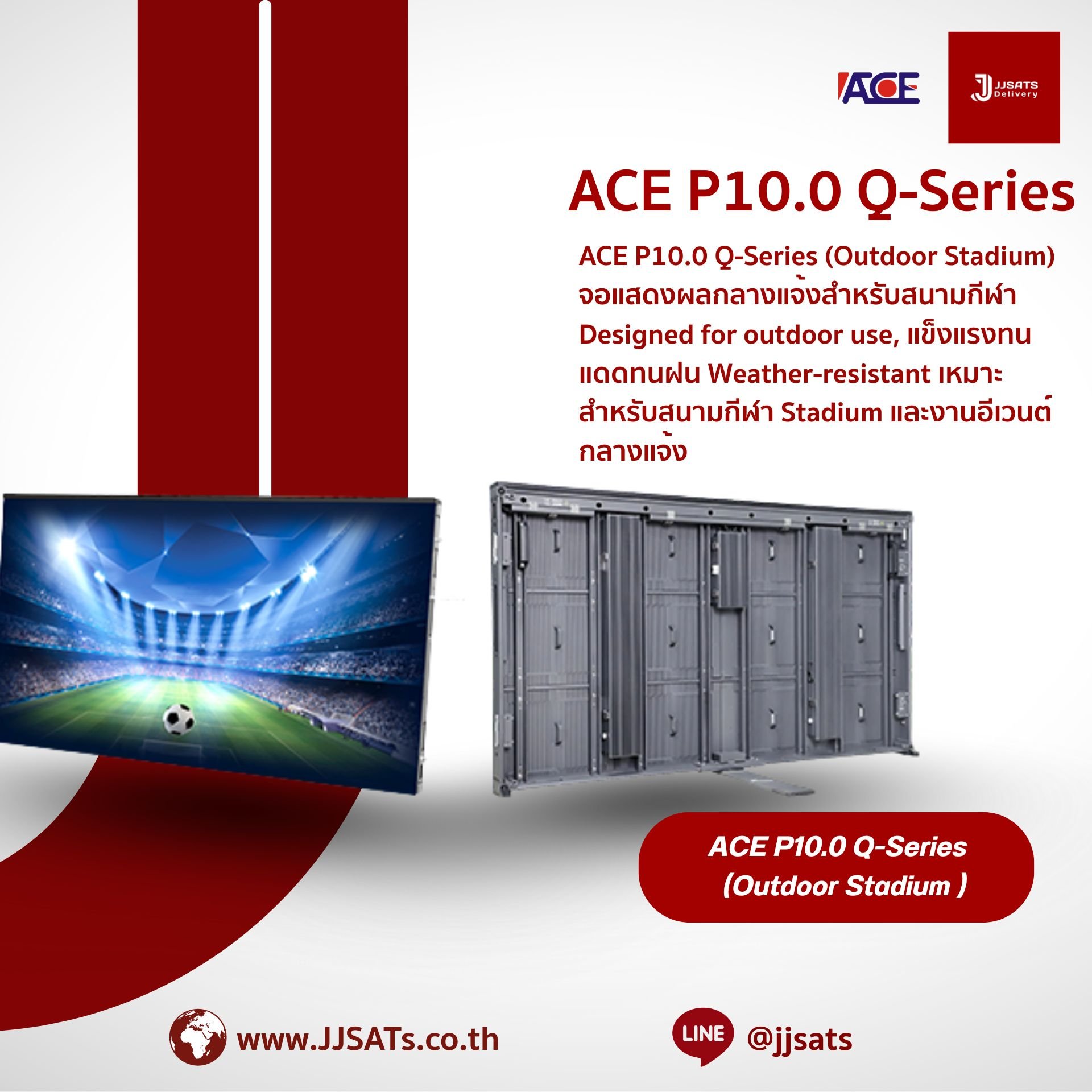 ACE P10.0 Q-Series (Outdoor Stadium) จอแสดงผลกลางแจ้งสำหรับสนามกีฬา Designed for outdoor use, แข็งแรงทนแดดทนฝน Weather-resistant เหมาะสำหรับสนามกีฬา Stadium และงานอีเวนต์กลางแจ้ง