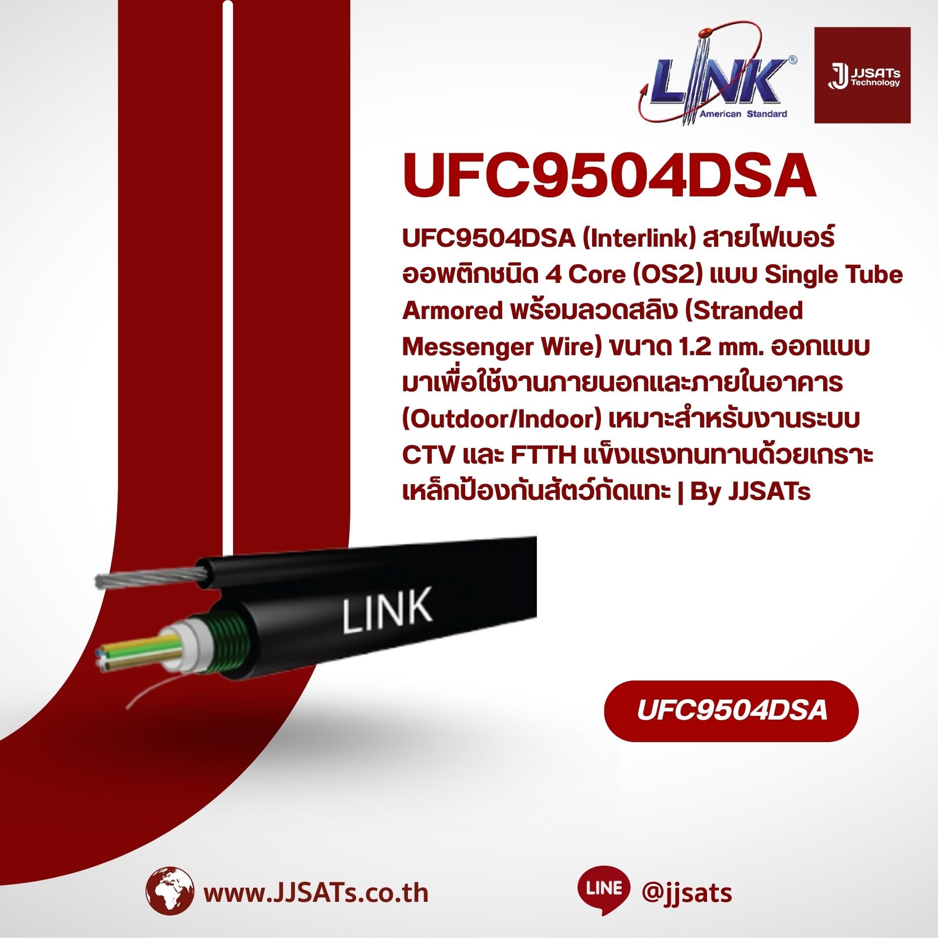 UFC9504DSA (Interlink) สายไฟเบอร์ออพติกชนิด 4 Core (OS2) แบบ Single Tube Armored พร้อมลวดสลิง (Stranded Messenger Wire) ขนาด 1.2 mm. ออกแบบมาเพื่อใช้งานภายนอกและภายในอาคาร (Outdoor/Indoor) เหมาะสำหรับงานระบบ CTV และ FTTH แข็งแรงทนทานด้วยเกราะเหล็กป้องกันส
