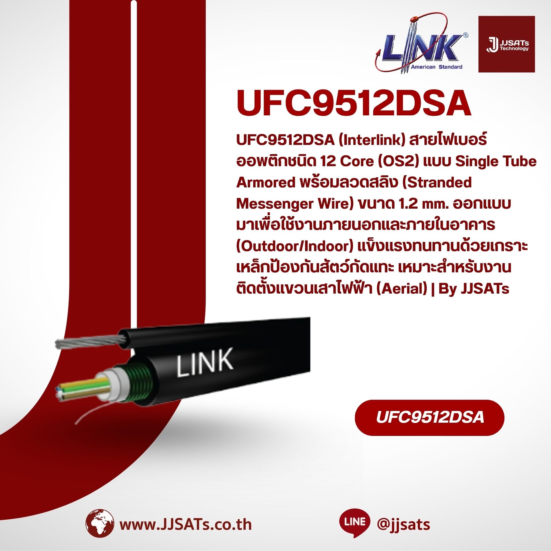 UFC9512DSA (Interlink) สายไฟเบอร์ออพติกชนิด 12 Core (OS2) แบบ Single Tube Armored พร้อมลวดสลิง (Stranded Messenger Wire) ขนาด 1.2 mm. ออกแบบมาเพื่อใช้งานภายนอกและภายในอาคาร (Outdoor/Indoor) แข็งแรงทนทานด้วยเกราะเหล็กป้องกันสัตว์กัดแทะ เหมาะสำหรับงานติดตั้