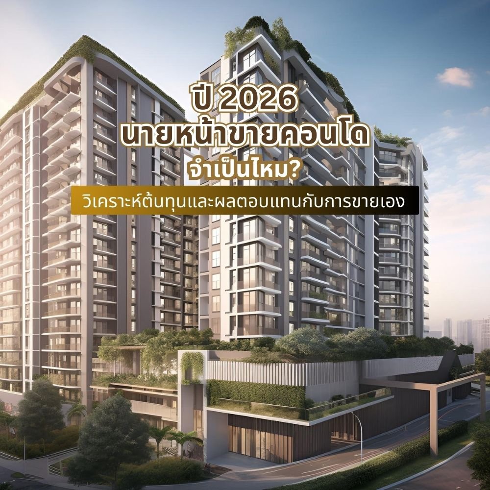 ปี 2026 นายหน้าขายคอนโดจำเป็นไหม? วิเคราะห์ต้นทุนและผลตอบแทนกับการขายเอง