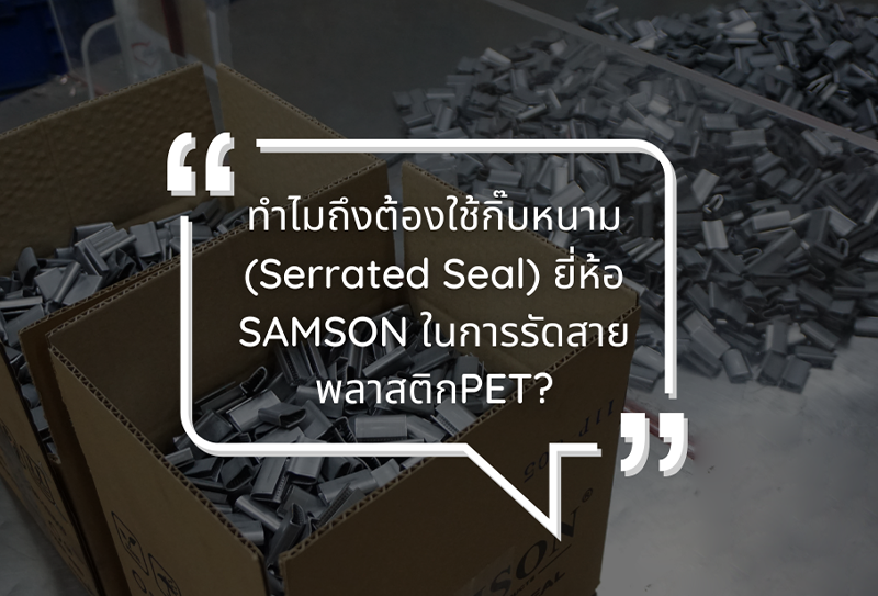 ทำไมต้องใช้กิ๊บหนาม(Serrated seal) ของยี่ห้อ SAMSON ในการรัดสายรัด PET? ทำไมต้องใช้กิ๊บหนาม(Serrated seal) ของยี่ห้อ SAMSON ในการรัดสายรัด PET?