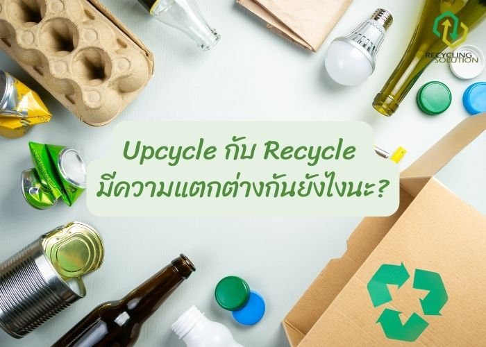 Upcycle กับ Recycle  Upcycle กับ Recycle
