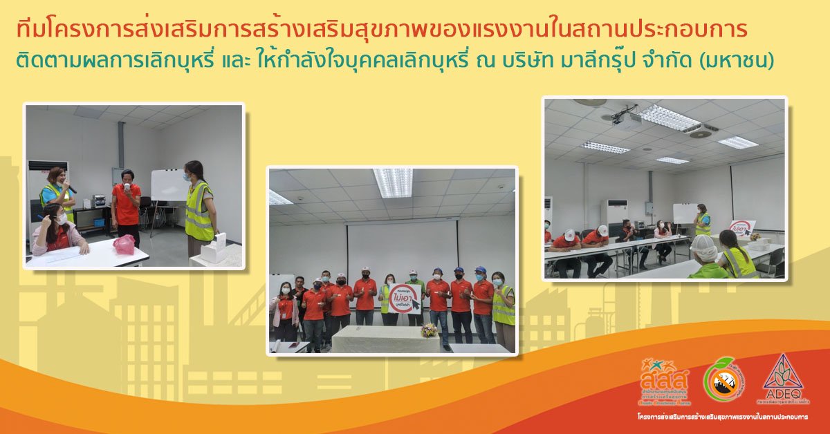 ทีมโครงการส่งเสริมการสร้างเสริมสุขภาพของแรงงานในสถานประกอบการติดตามผลการเลิกบุหรี่ และ ให้กำลังใจบุคคลเลิกบุหรี่ ณ บริษัท มาลีกรุ๊ป จำกัด (มหาชน) ทีมโครงการส่งเสริมการสร้างเสริมสุขภาพของแรงงานในสถานประกอบการติดตามผลการเลิกบุหรี่ และ ให้กำลังใจบุคคลเลิกบุหรี่ ณ บริษัท มาลีกรุ๊ป จำกัด (มหาชน)
