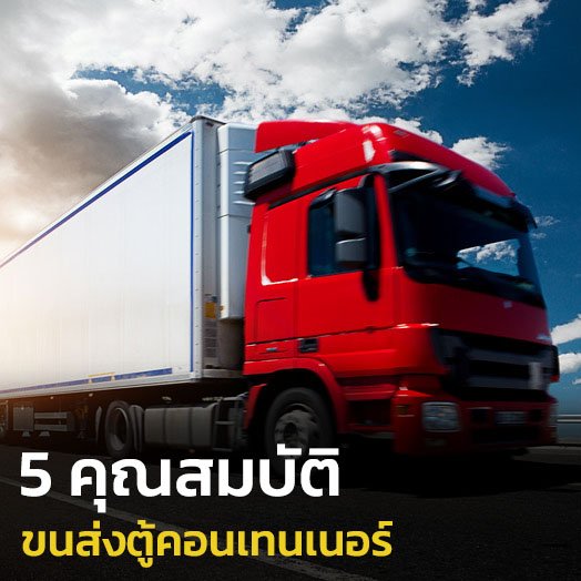 5 คุณสมบัติ ขนส่งตู้คอนเทนเนอร์ 5 คุณสมบัติ ขนส่งตู้คอนเทนเนอร์