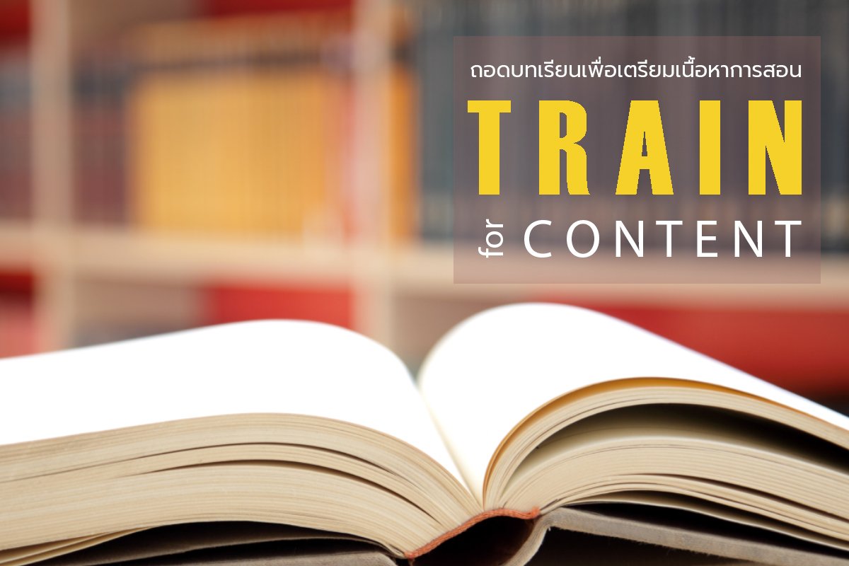 Train for Content - การถอดบทเรียนเพื่อเตรียมเนื้อหาการสอน Train for Content - การถอดบทเรียนเพื่อเตรียมเนื้อหาการสอน