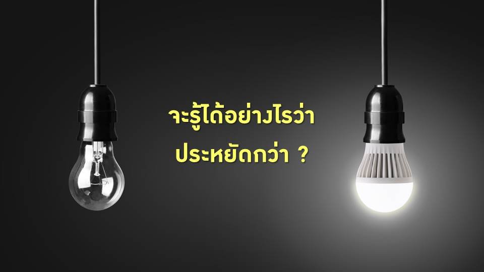 เปรียบเทียบอย่างไร ถึงรู้ว่า หลอด LED ประหยัดกว่าหลอดไฟ ทุกชนิด