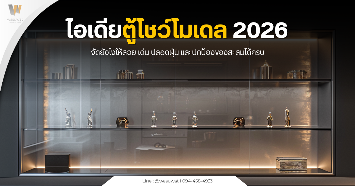 ไอเดียตู้โชว์โมเดล 2026 จัดยังไงให้สวย เด่น ปลอดฝุ่น และปกป้องของสะสมได้ครบ